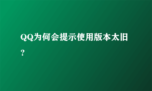 QQ为何会提示使用版本太旧？