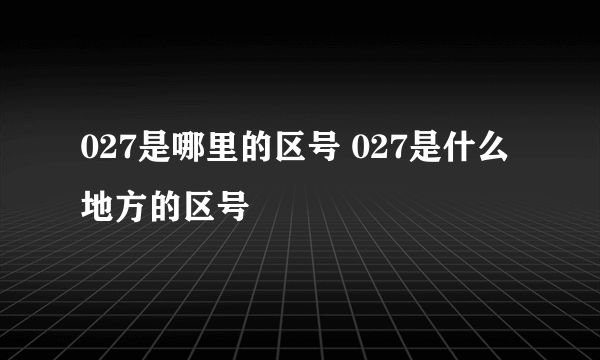 027是哪里的区号 027是什么地方的区号