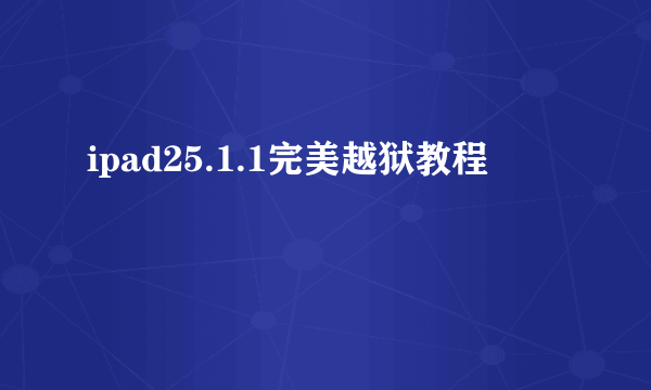 ipad25.1.1完美越狱教程