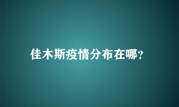 佳木斯疫情分布在哪？
