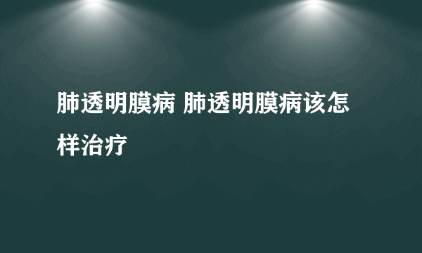 肺透明膜病 肺透明膜病该怎样治疗