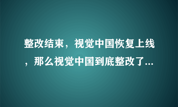 整改结束，视觉中国恢复上线，那么视觉中国到底整改了什么，有没有质变？