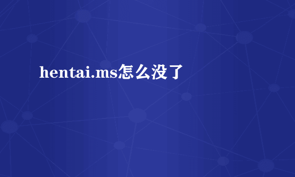 hentai.ms怎么没了