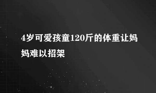 4岁可爱孩童120斤的体重让妈妈难以招架
