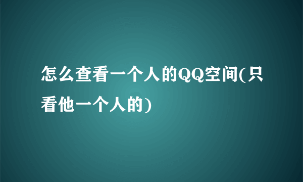 怎么查看一个人的QQ空间(只看他一个人的)