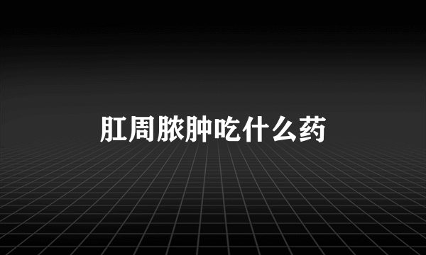 肛周脓肿吃什么药
