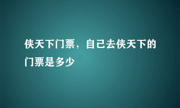 侠天下门票，自己去侠天下的门票是多少
