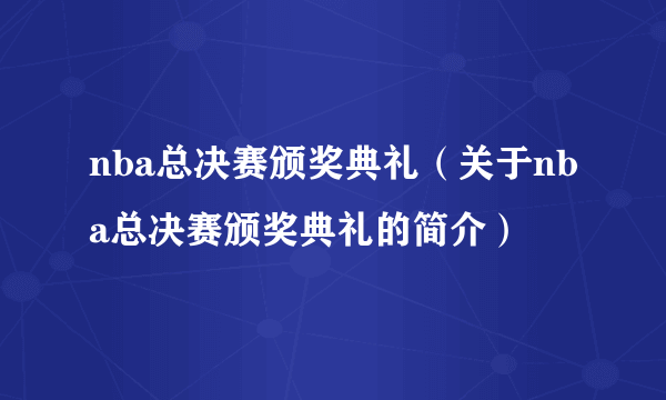 nba总决赛颁奖典礼（关于nba总决赛颁奖典礼的简介）