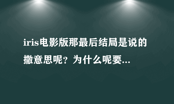 iris电影版那最后结局是说的撒意思呢？为什么呢要这样放出来？