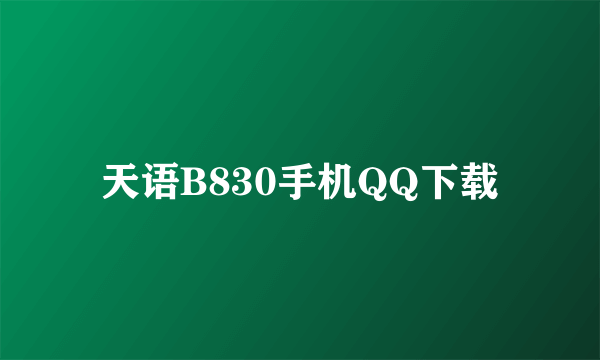 天语B830手机QQ下载