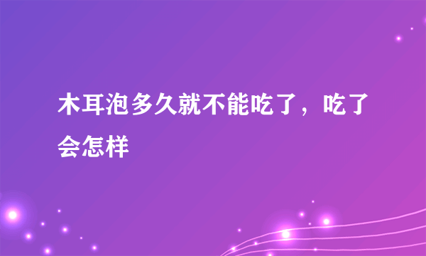 木耳泡多久就不能吃了，吃了会怎样