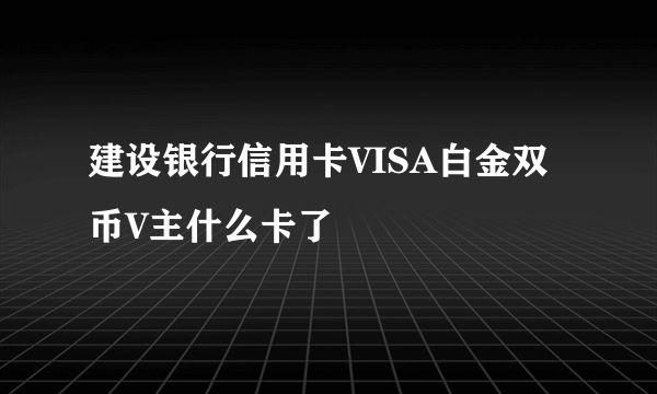 建设银行信用卡VISA白金双币V主什么卡了