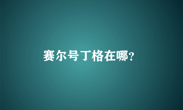 赛尔号丁格在哪？