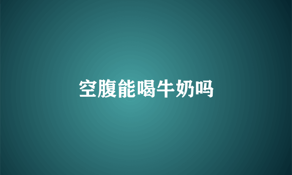 空腹能喝牛奶吗
