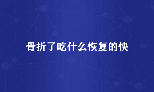 骨折了吃什么恢复的快