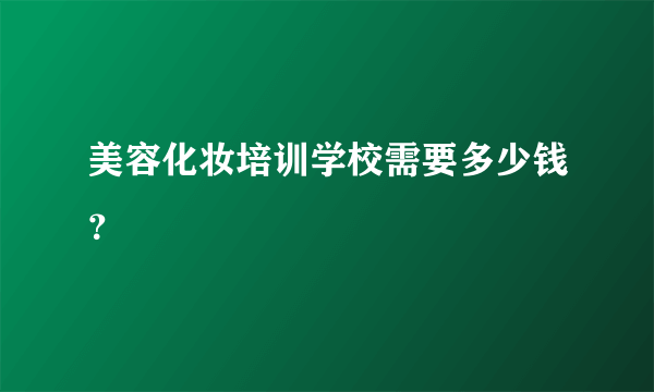 美容化妆培训学校需要多少钱？