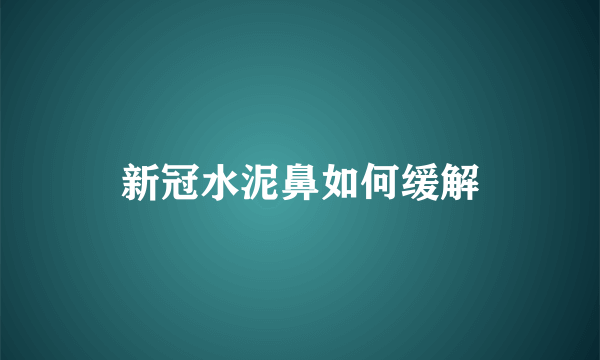 新冠水泥鼻如何缓解