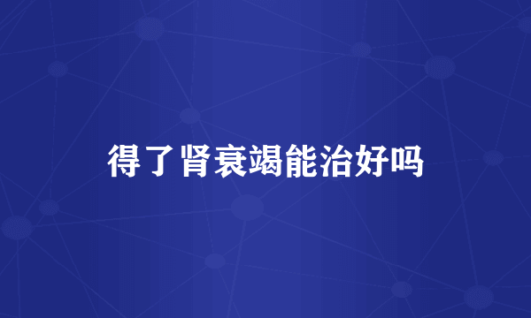 得了肾衰竭能治好吗