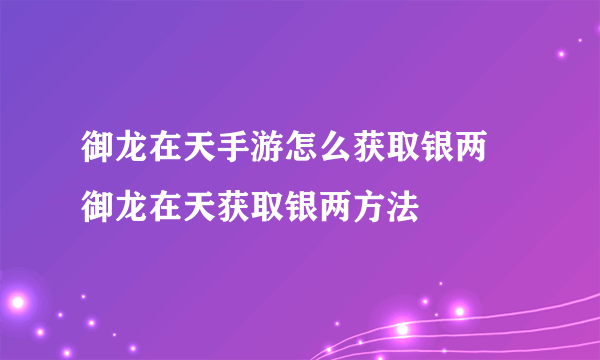 御龙在天手游怎么获取银两 御龙在天获取银两方法