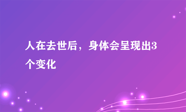 人在去世后，身体会呈现出3个变化