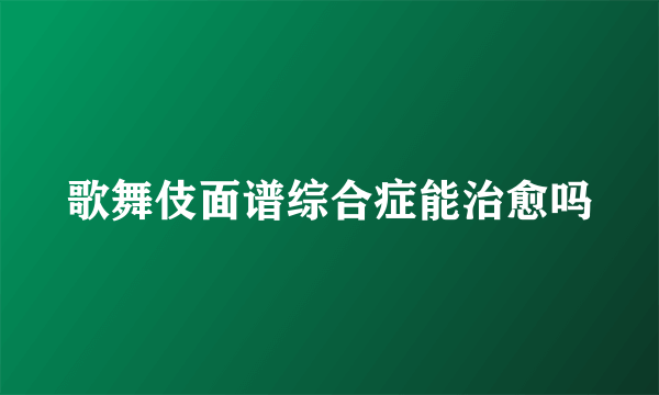 歌舞伎面谱综合症能治愈吗