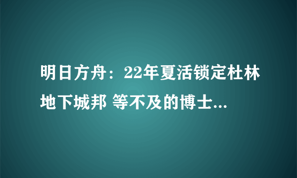 明日方舟：22年夏活锁定杜林地下城邦 等不及的博士建议全部抓走