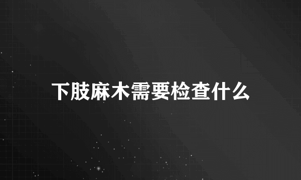 下肢麻木需要检查什么