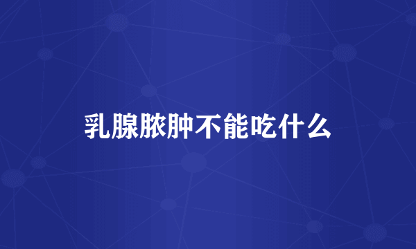 乳腺脓肿不能吃什么