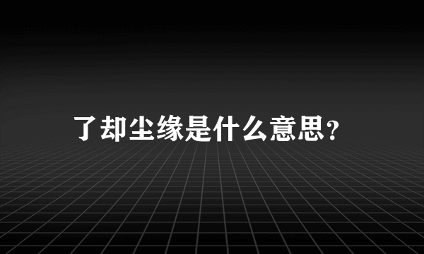 了却尘缘是什么意思？