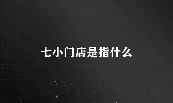 七小门店是指什么