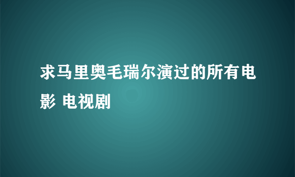 求马里奥毛瑞尔演过的所有电影 电视剧