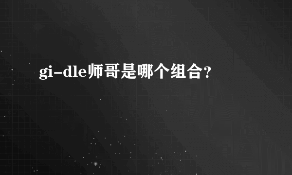 gi-dle师哥是哪个组合？