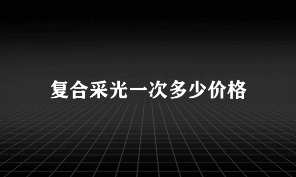 复合采光一次多少价格