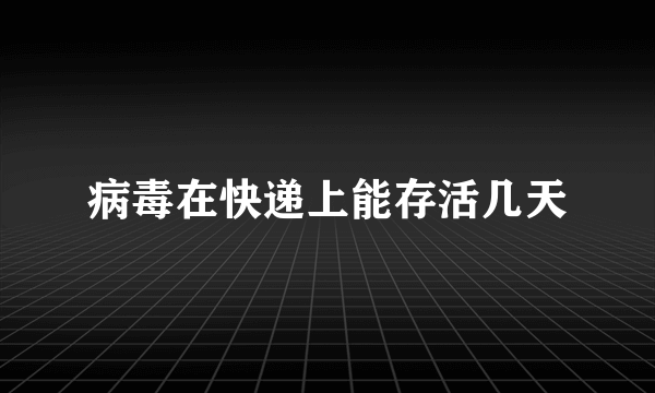 病毒在快递上能存活几天