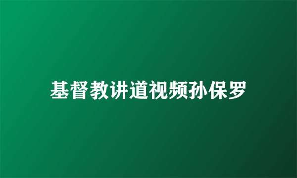 基督教讲道视频孙保罗