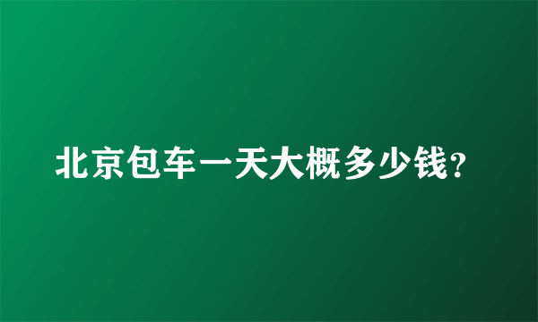 北京包车一天大概多少钱？