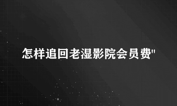 怎样追回老湿影院会员费