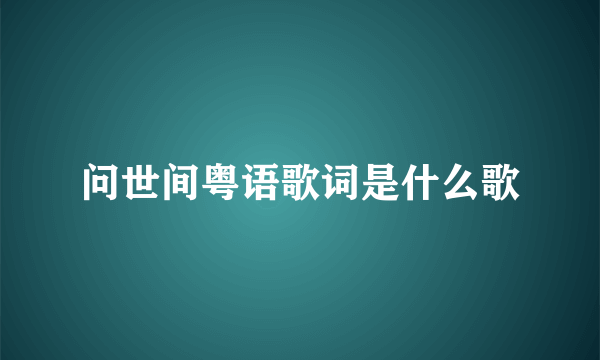 问世间粤语歌词是什么歌
