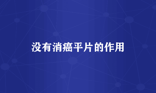 没有消癌平片的作用