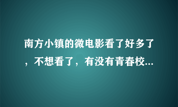 南方小镇的微电影看了好多了，不想看了，有没有青春校园的微电影可以看看？