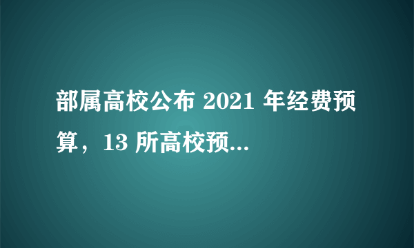 部属高校公布 2021 年经费预算，13 所高校预算超百亿元，表明了哪些信息？