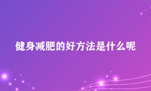 健身减肥的好方法是什么呢