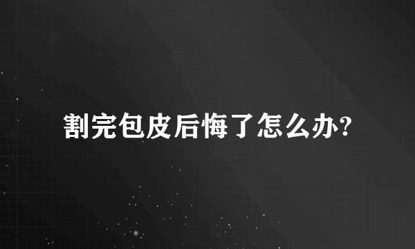 割完包皮后悔了怎么办?
