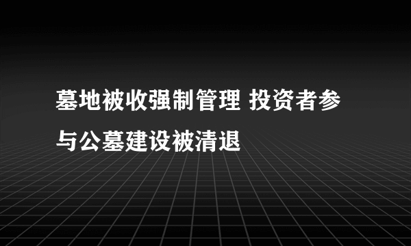 墓地被收强制管理 投资者参与公墓建设被清退
