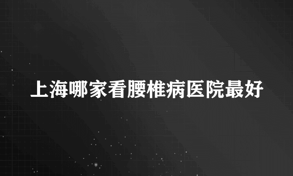 上海哪家看腰椎病医院最好