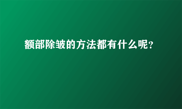 额部除皱的方法都有什么呢？
