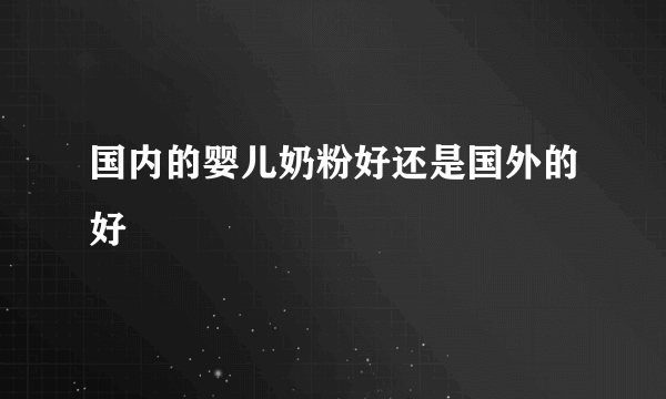 国内的婴儿奶粉好还是国外的好