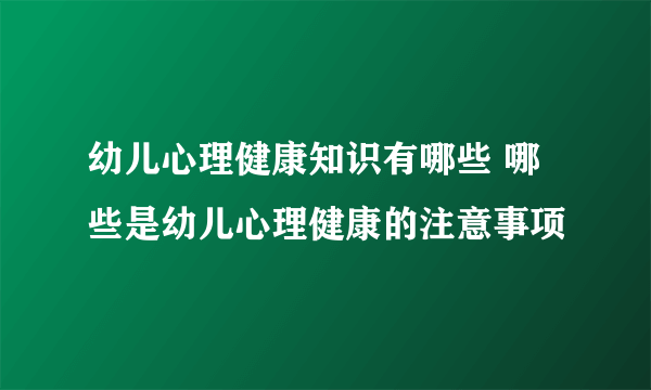 幼儿心理健康知识有哪些 哪些是幼儿心理健康的注意事项
