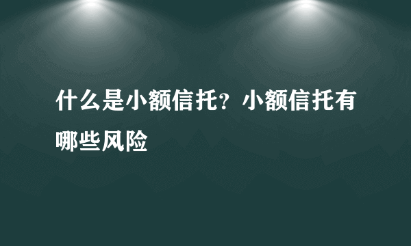 什么是小额信托？小额信托有哪些风险