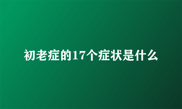 初老症的17个症状是什么